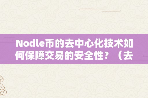 Nodle币的去中心化技术如何保障交易的安全性？（去中心化币种）