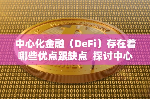 中心化金融（DeFi）的优缺点分析：区块链技术如何改变金融行业