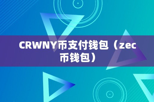 CRWNY币支付钱包与ZEC币钱包的区别、功能与使用方法详解